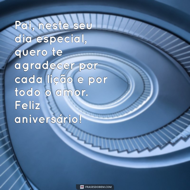 mensagens para aniversário de pai Pai, neste seu dia especial, quero te agradecer por cada lição e por todo o amor. Feliz aniversário!