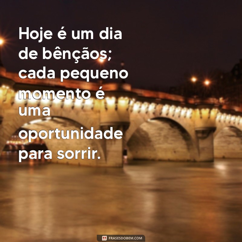 um dia de bençãos Hoje é um dia de bênçãos; cada pequeno momento é uma oportunidade para sorrir.