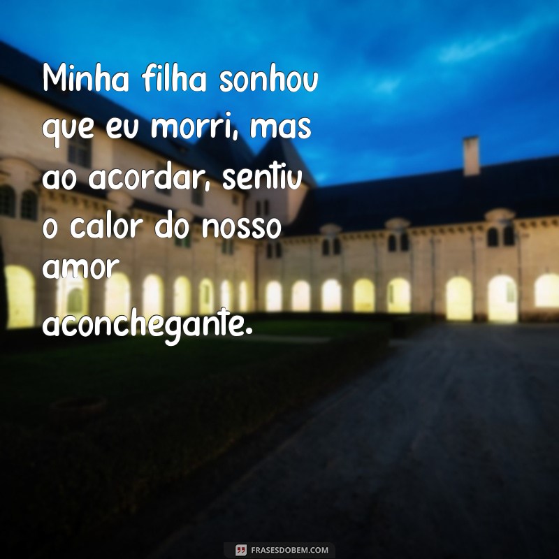 Entenda o Significado do Sonho da Sua Filha Sobre Sua Morte 