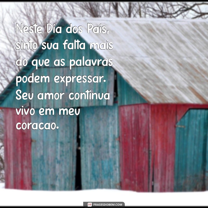 dia dos pais falecidos mensagens Neste Dia dos Pais, sinto sua falta mais do que as palavras podem expressar. Seu amor continua vivo em meu coração.