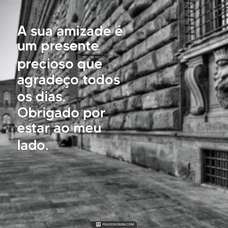 mensagem de gratidão a um amigo especial A sua amizade é um presente precioso que agradeço todos os dias. Obrigado por estar ao meu lado.