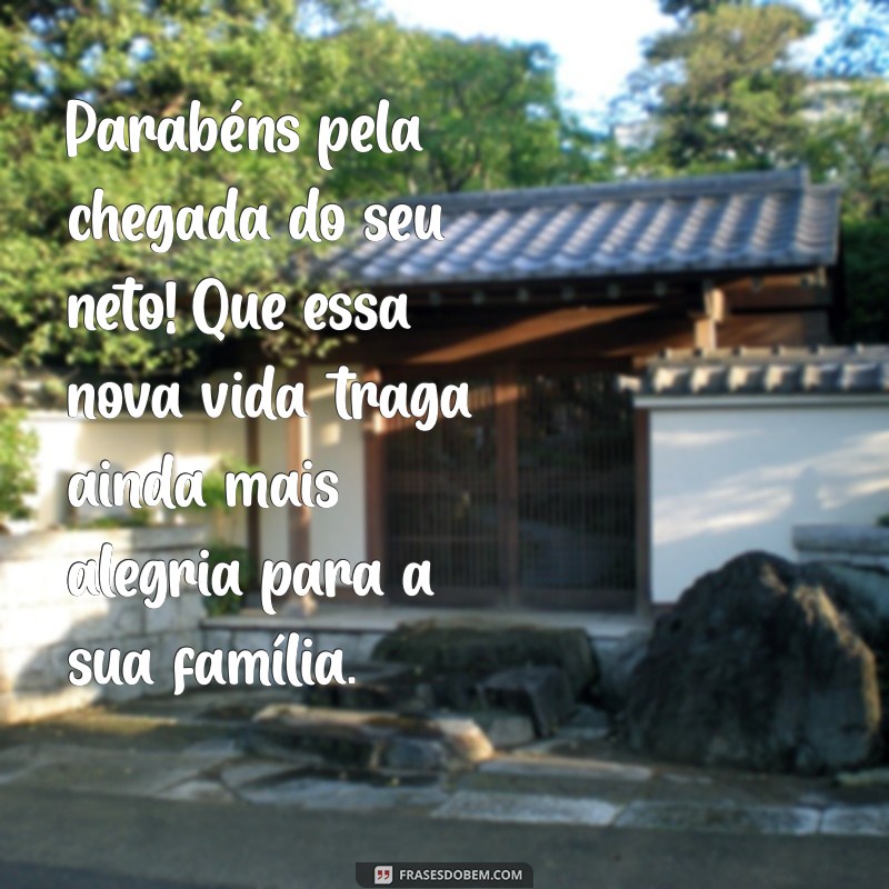 parabéns pelo nascimento do neto Parabéns pela chegada do seu neto! Que essa nova vida traga ainda mais alegria para a sua família.