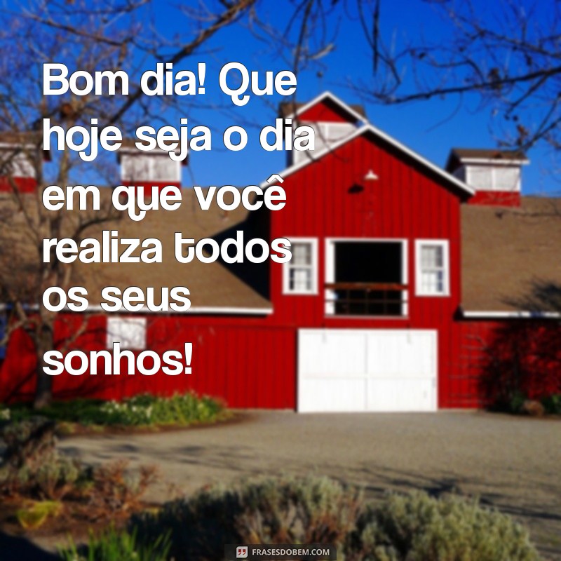 mensagens diarias de bom dia Bom dia! Que hoje seja o dia em que você realiza todos os seus sonhos!