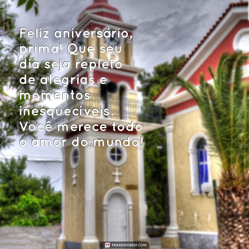 mensagem de aniversario de prima irmã Feliz aniversário, prima! Que seu dia seja repleto de alegrias e momentos inesquecíveis. Você merece todo o amor do mundo!