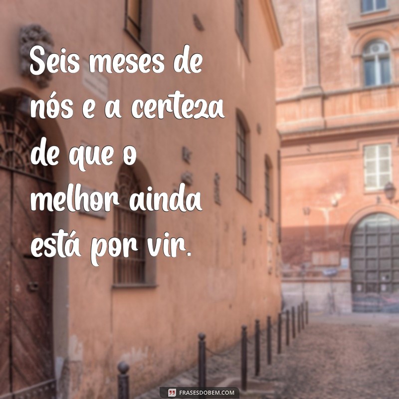 Frases Românticas para Comemorar 6 Meses de Namoro: Celebre Seu Amor! 