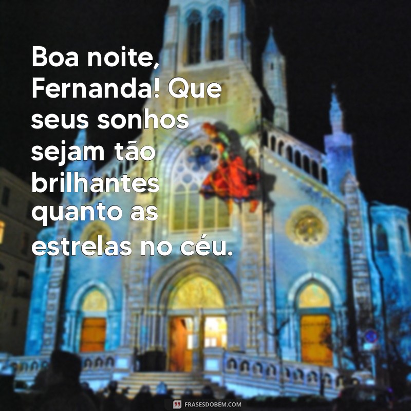 fernanda mensagem oficial boa noite Boa noite, Fernanda! Que seus sonhos sejam tão brilhantes quanto as estrelas no céu.