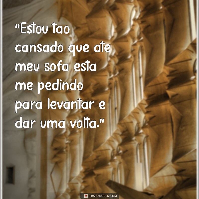 frases de cansaço engraçadas 