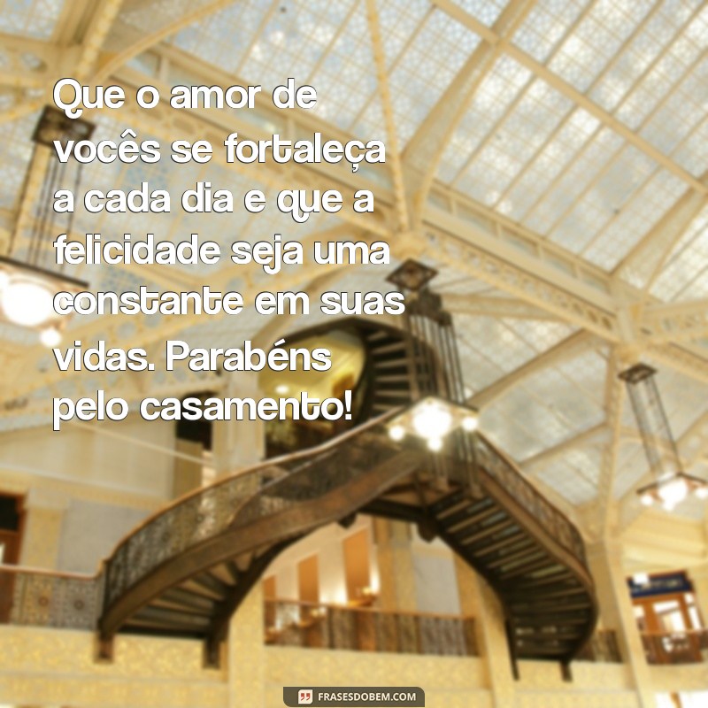 texto de felicitações de casamento Que o amor de vocês se fortaleça a cada dia e que a felicidade seja uma constante em suas vidas. Parabéns pelo casamento!