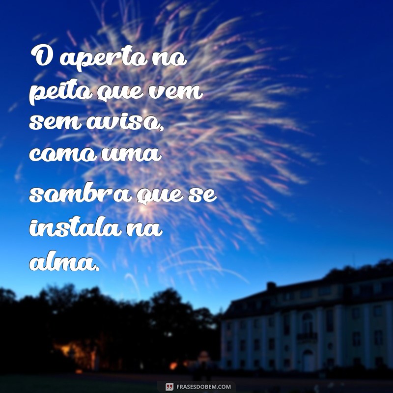 sensação ruim no peito O aperto no peito que vem sem aviso, como uma sombra que se instala na alma.