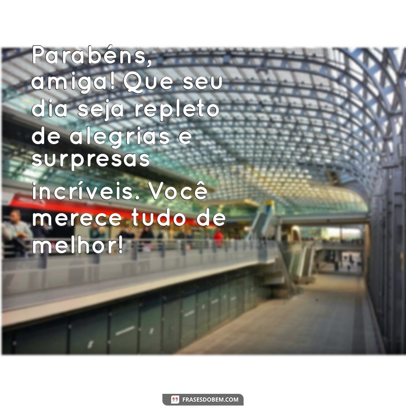 mensagens de aniversário amiga Parabéns, amiga! Que seu dia seja repleto de alegrias e surpresas incríveis. Você merece tudo de melhor!