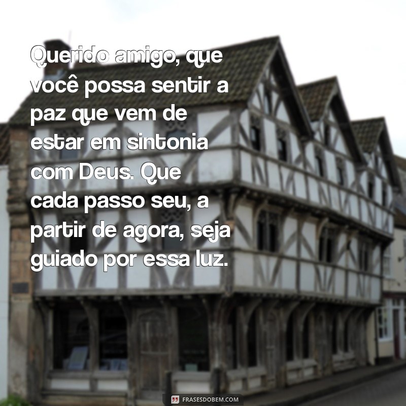 carta para quem está voltando do encontro com deus Querido amigo, que você possa sentir a paz que vem de estar em sintonia com Deus. Que cada passo seu, a partir de agora, seja guiado por essa luz.