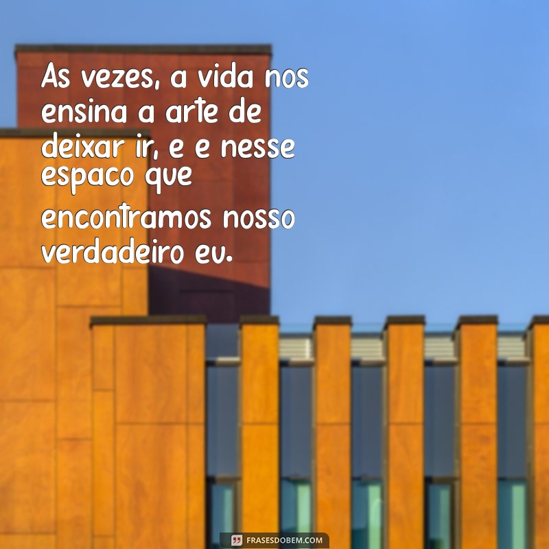 mensagem emocional Às vezes, a vida nos ensina a arte de deixar ir, e é nesse espaço que encontramos nosso verdadeiro eu.