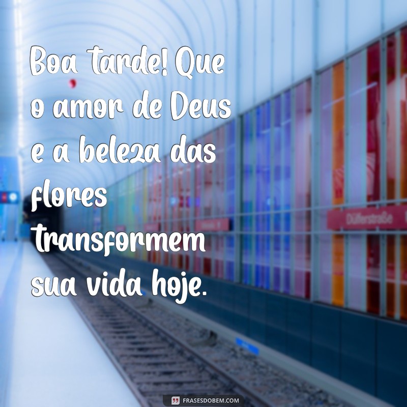 Boa Tarde com Deus: Mensagens Inspiradoras e Flores para Iluminar Seu Dia 