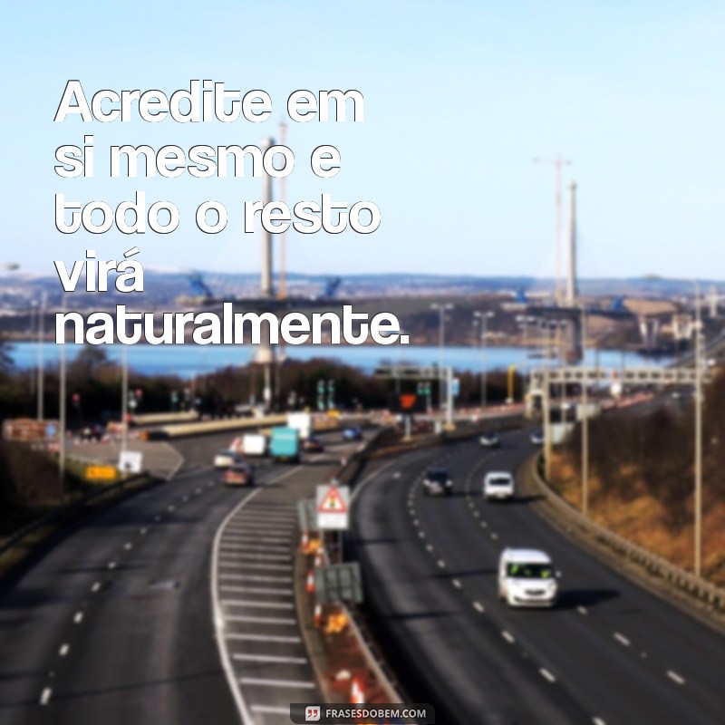 frases de livros motivacionais Acredite em si mesmo e todo o resto virá naturalmente.