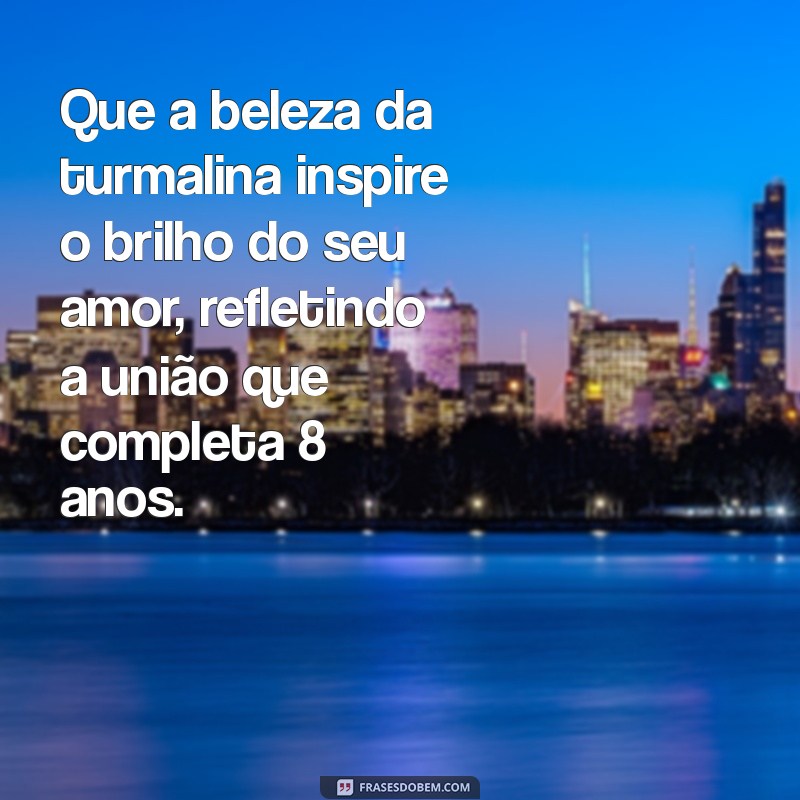 mensagem bodas de turmalina Que a beleza da turmalina inspire o brilho do seu amor, refletindo a união que completa 8 anos.