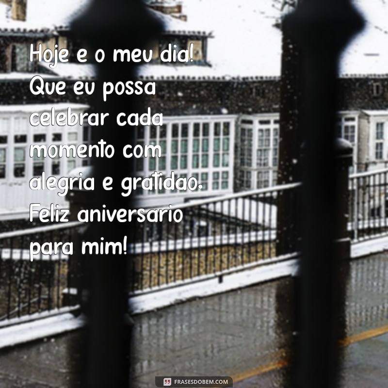 texto de aniversário pra mim Hoje é o meu dia! Que eu possa celebrar cada momento com alegria e gratidão. Feliz aniversário para mim!