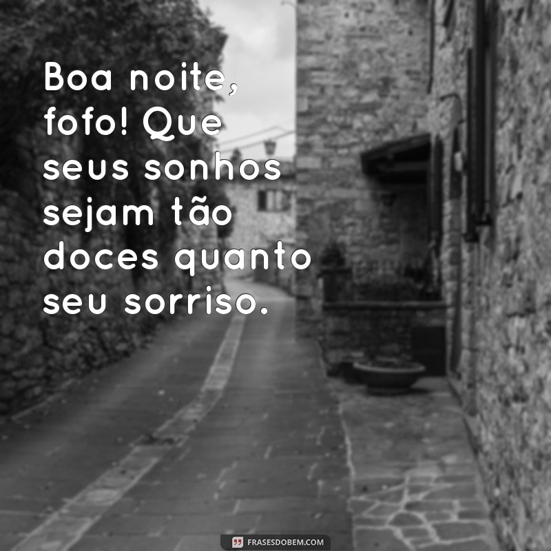 boa noite fofo Boa noite, fofo! Que seus sonhos sejam tão doces quanto seu sorriso.