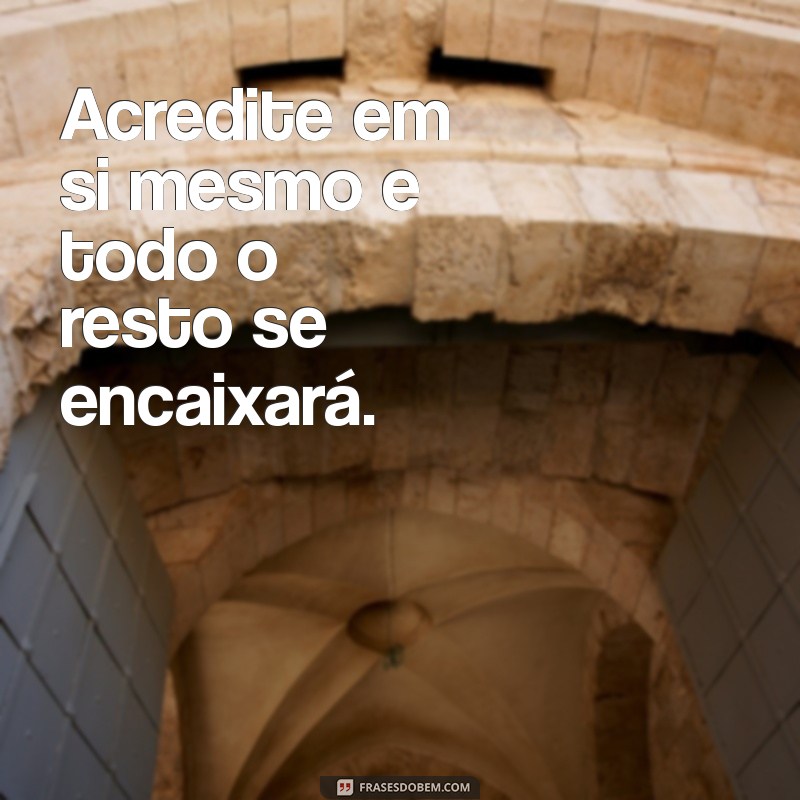 frases de motivação para a vida Acredite em si mesmo e todo o resto se encaixará.