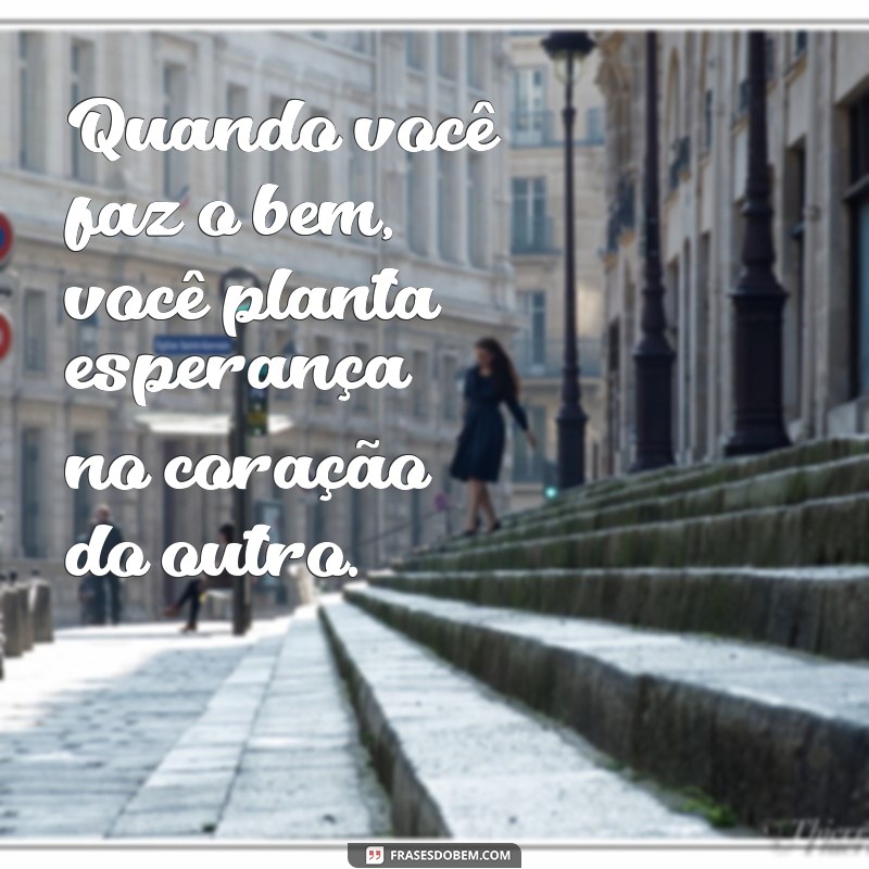 Frases Inspiradoras: Faça o Bem Sem Olhar a Quem e Transforme o Mundo 