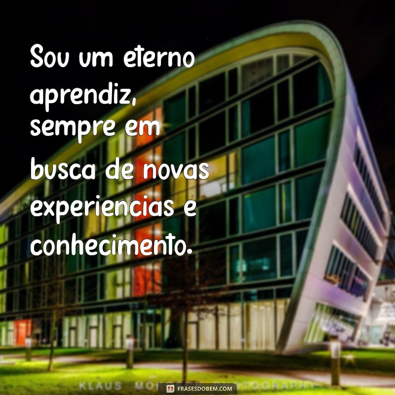 sobre eu Sou um eterno aprendiz, sempre em busca de novas experiências e conhecimento.