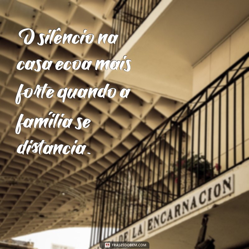 frases abandono familiar O silêncio na casa ecoa mais forte quando a família se distancia.