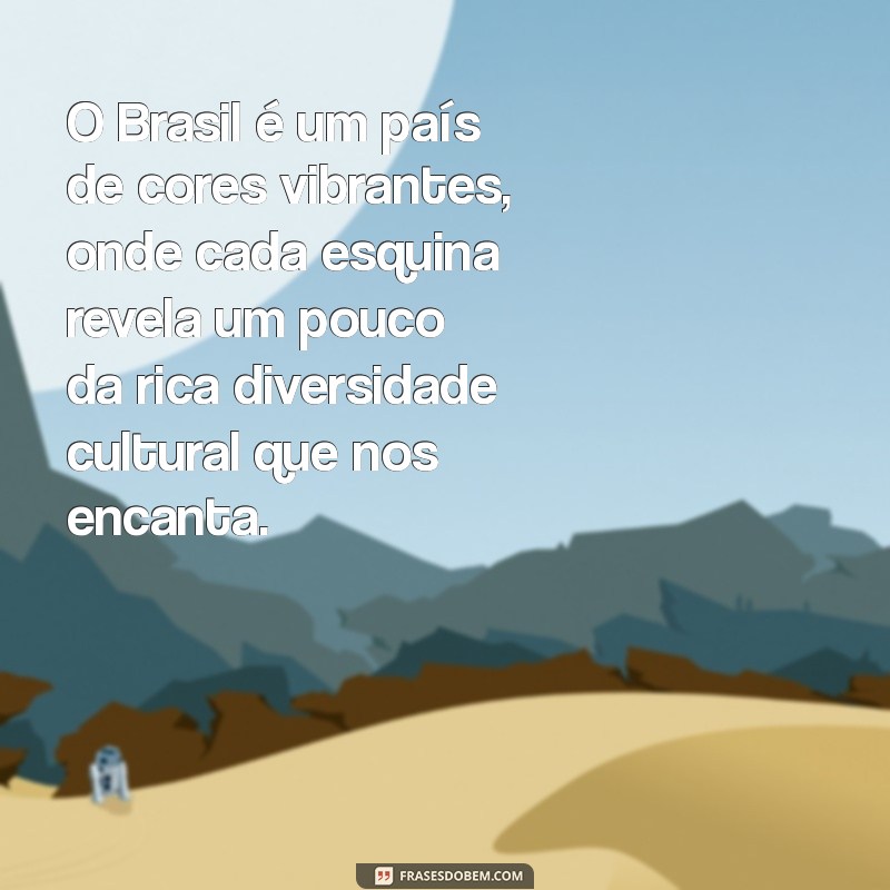 4 frases sobre o brasil O Brasil é um país de cores vibrantes, onde cada esquina revela um pouco da rica diversidade cultural que nos encanta.