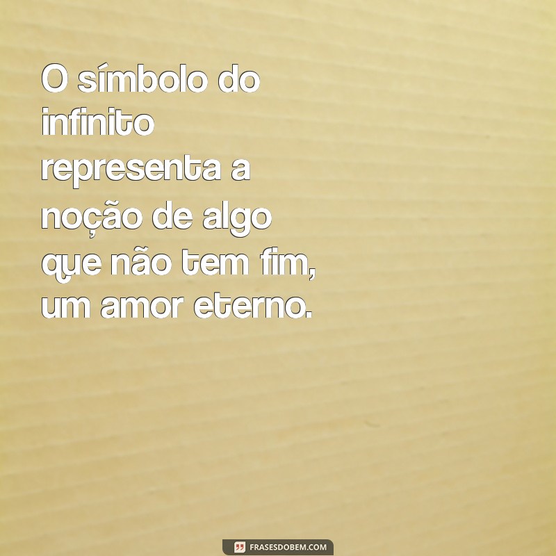 qual o significado do símbolo infinito O símbolo do infinito representa a noção de algo que não tem fim, um amor eterno.