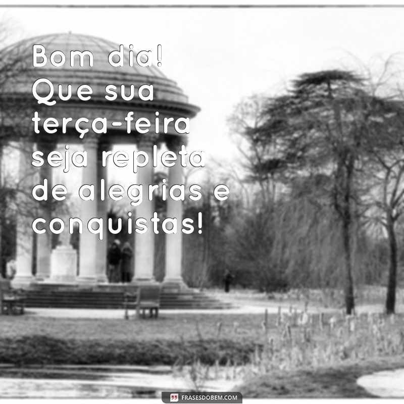 mensagem de bom dia e uma ótima terça-feira Bom dia! Que sua terça-feira seja repleta de alegrias e conquistas!