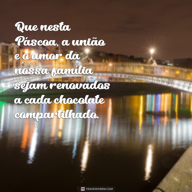 mensagem de pascoa familia Que nesta Páscoa, a união e o amor da nossa família sejam renovados a cada chocolate compartilhado.