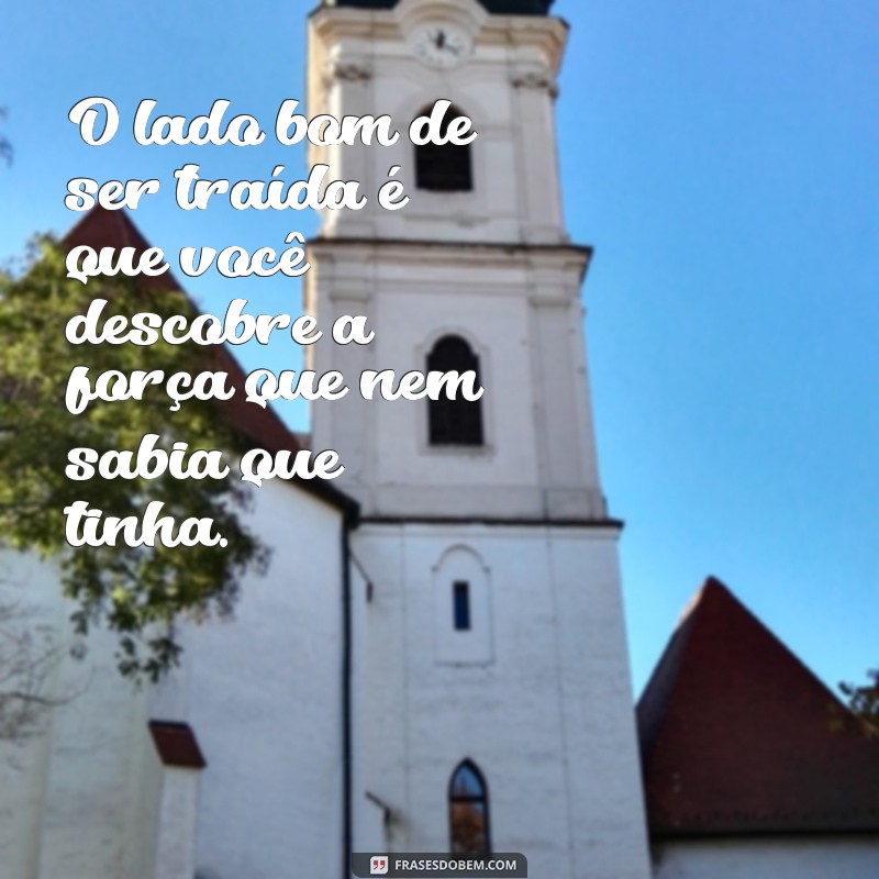 o lado bom de ser traida é brasileiro O lado bom de ser traída é que você descobre a força que nem sabia que tinha.