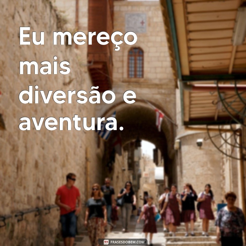 Frases Inspiradoras: Eu Mereço Mais para Elevar sua Autoestima 