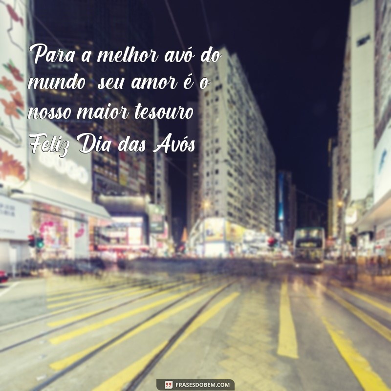 mensagem dia da avós Para a melhor avó do mundo: seu amor é o nosso maior tesouro. Feliz Dia das Avós!