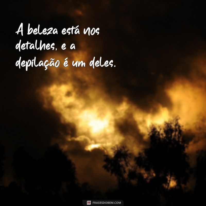 Frases Inspiradoras para Tornar a Depilação Mais Leve e Divertida 