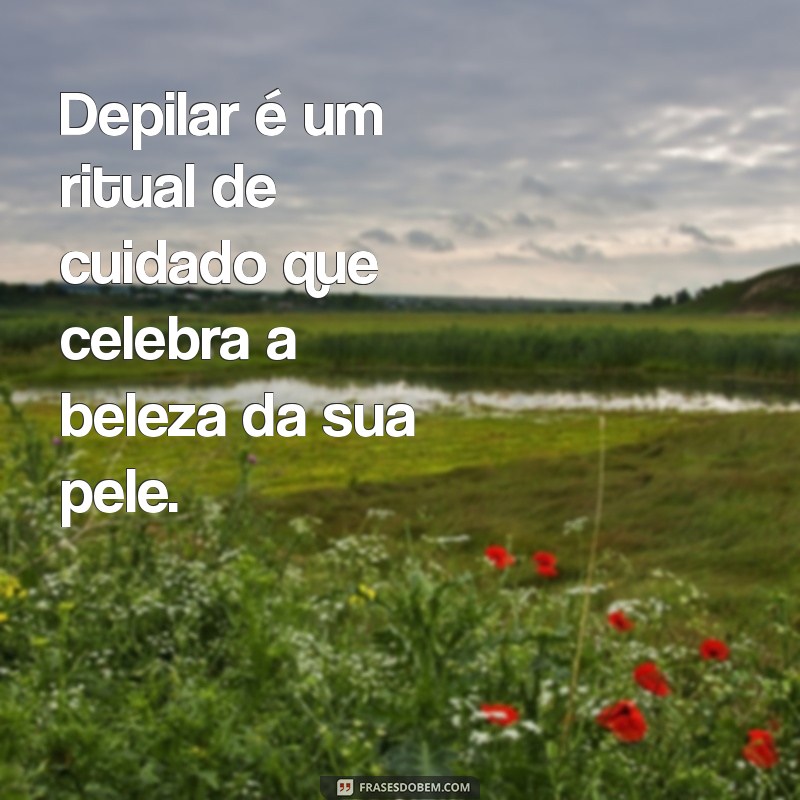 Frases Inspiradoras para Tornar a Depilação Mais Leve e Divertida 