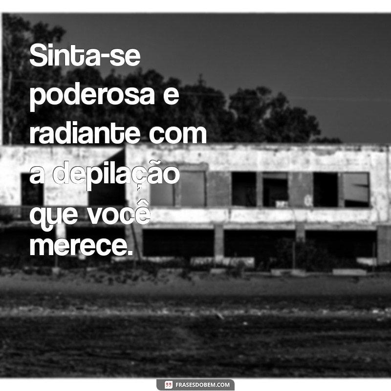 Frases Inspiradoras para Tornar a Depilação Mais Leve e Divertida 