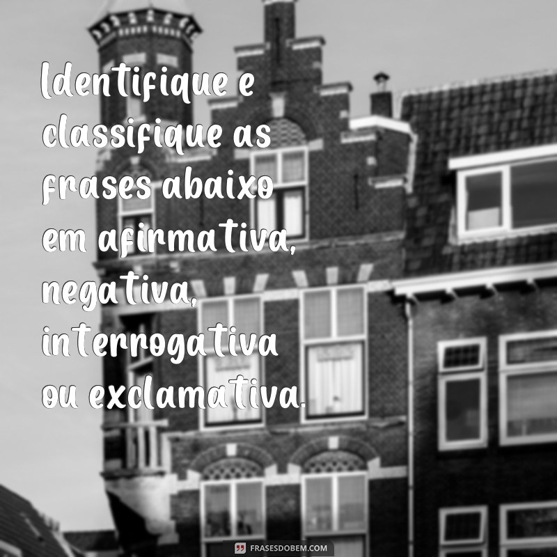 exercicios tipos de frases 7o ano Identifique e classifique as frases abaixo em afirmativa, negativa, interrogativa ou exclamativa.