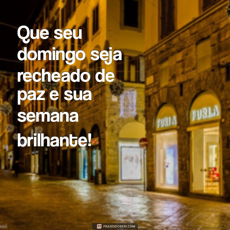 bom domingo e ótima semana Que seu domingo seja recheado de paz e sua semana brilhante!