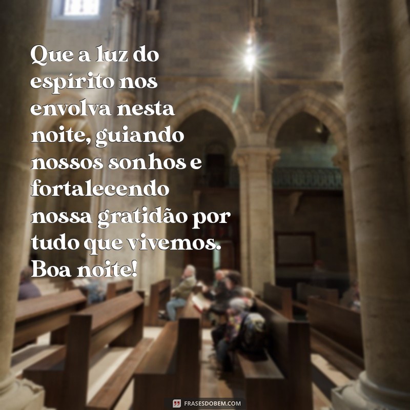 mensagem espírita de boa noite gratidão Que a luz do espírito nos envolva nesta noite, guiando nossos sonhos e fortalecendo nossa gratidão por tudo que vivemos. Boa noite!