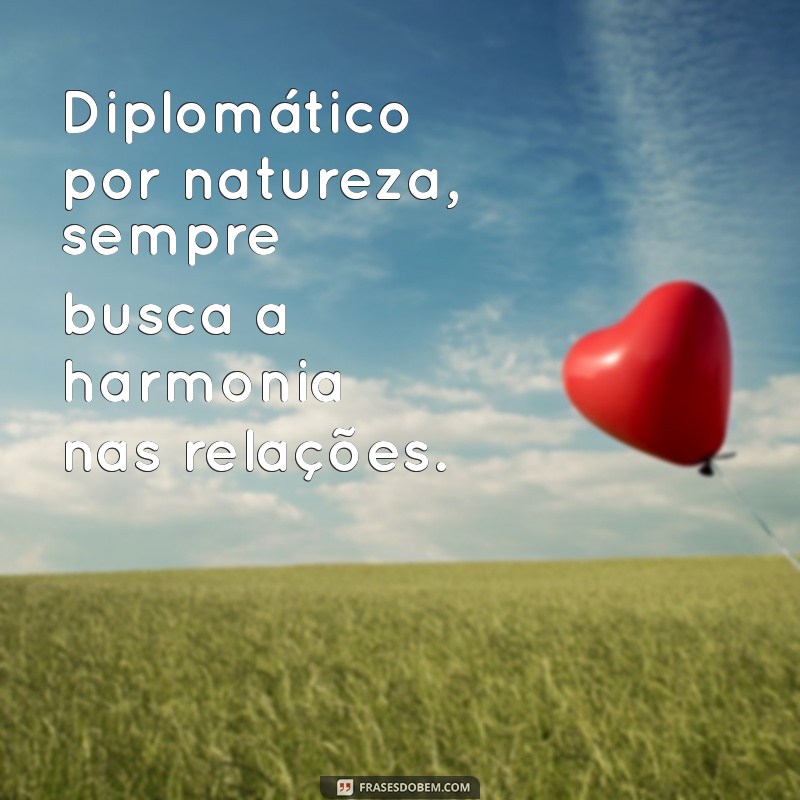 personalidade de libriano Diplomático por natureza, sempre busca a harmonia nas relações.