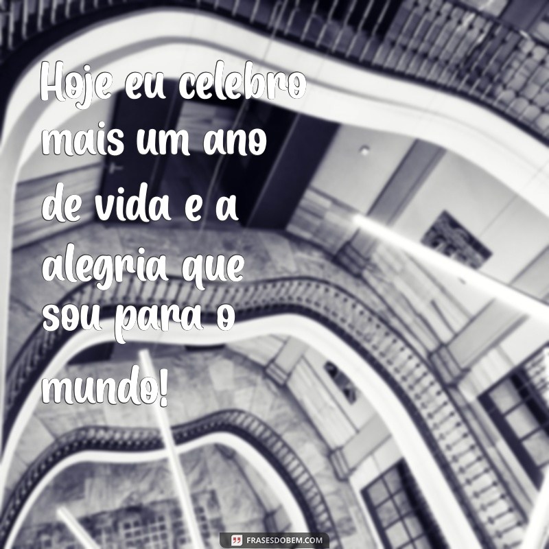 frases de feliz aniversário para mim Hoje eu celebro mais um ano de vida e a alegria que sou para o mundo!