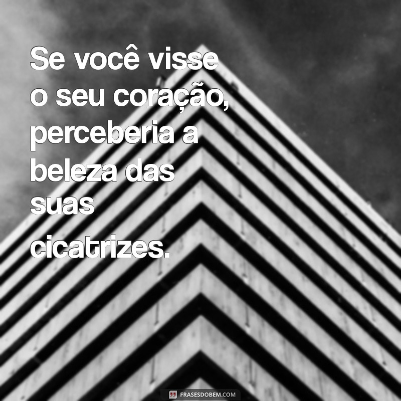 se voce visse o seu coração Se você visse o seu coração, perceberia a beleza das suas cicatrizes.