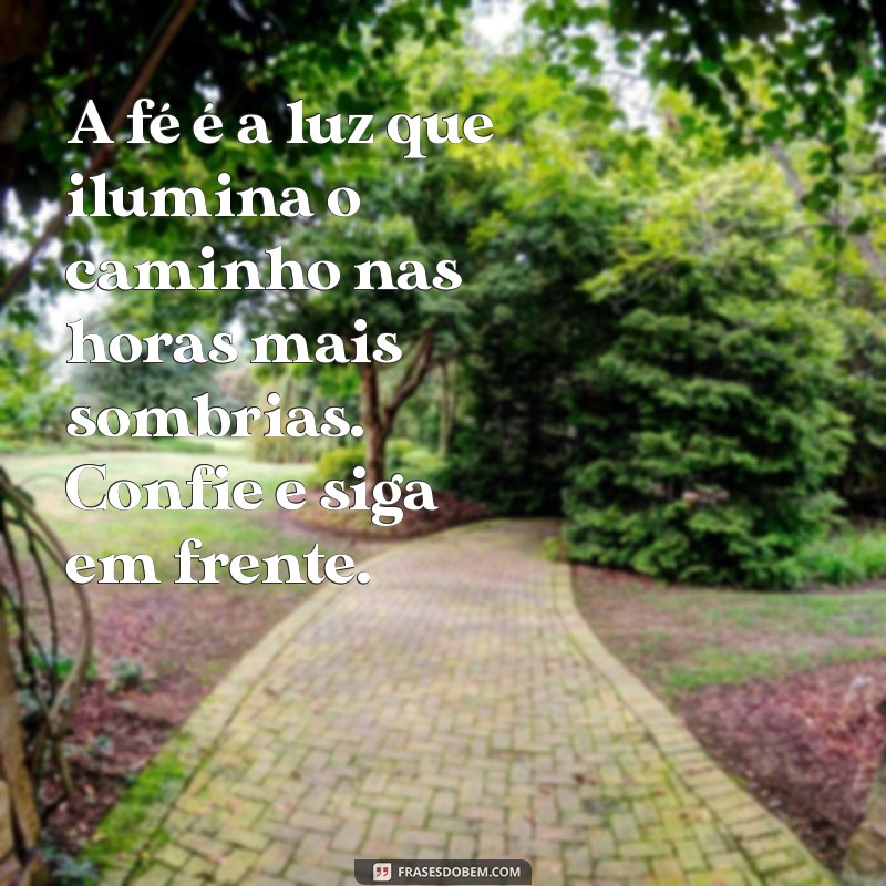 mensagem de fé e confiança A fé é a luz que ilumina o caminho nas horas mais sombrias. Confie e siga em frente.