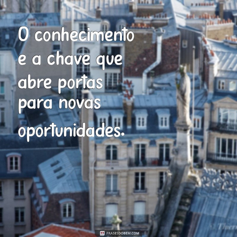 mensagem sobre o conhecimento O conhecimento é a chave que abre portas para novas oportunidades.