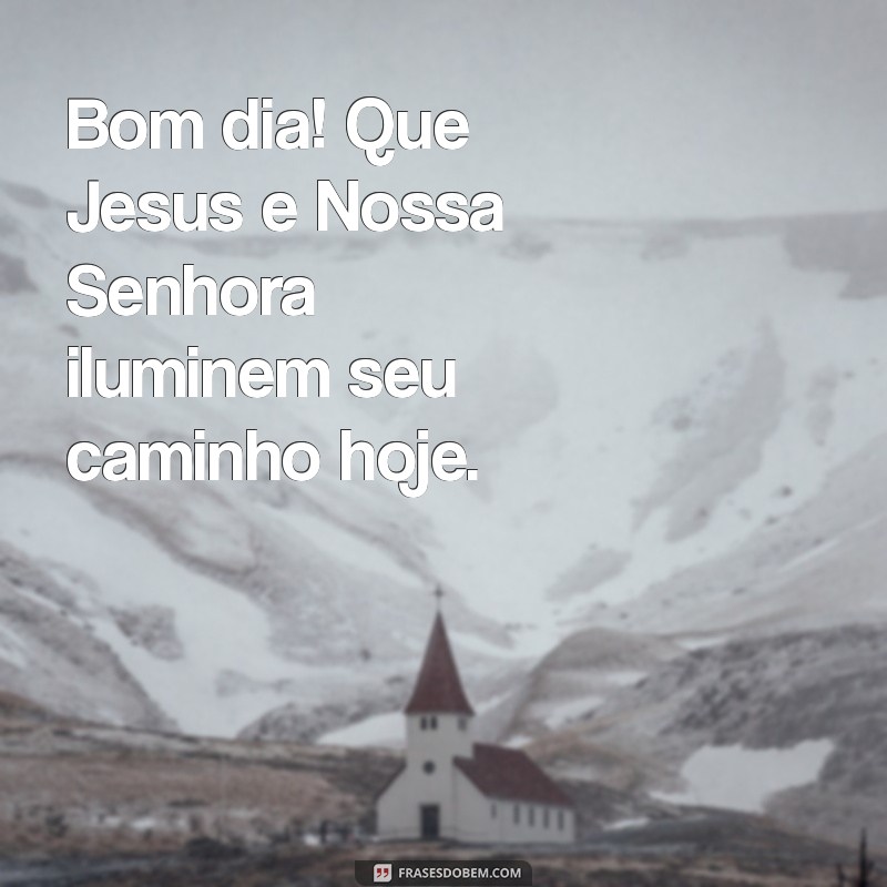 bom dia com jesus e nossa senhora Bom dia! Que Jesus e Nossa Senhora iluminem seu caminho hoje.