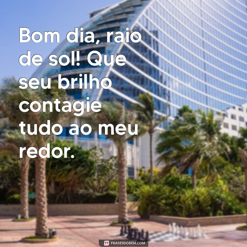 Bom Dia, Raio de Sol: Frases Inspiradoras para Começar o Dia com Alegria 