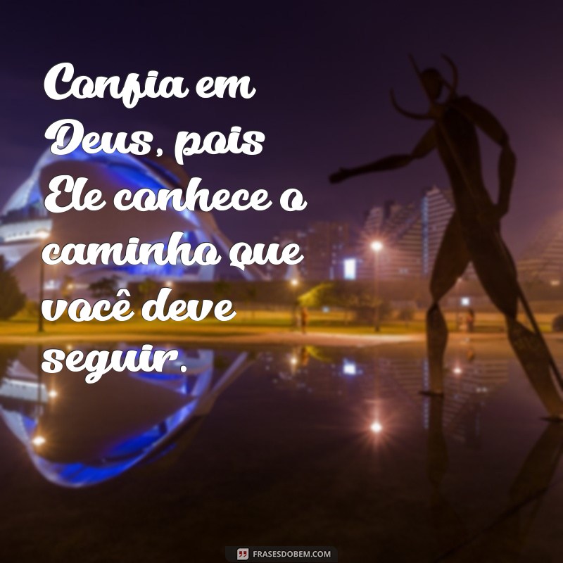 confia em deus Confia em Deus, pois Ele conhece o caminho que você deve seguir.