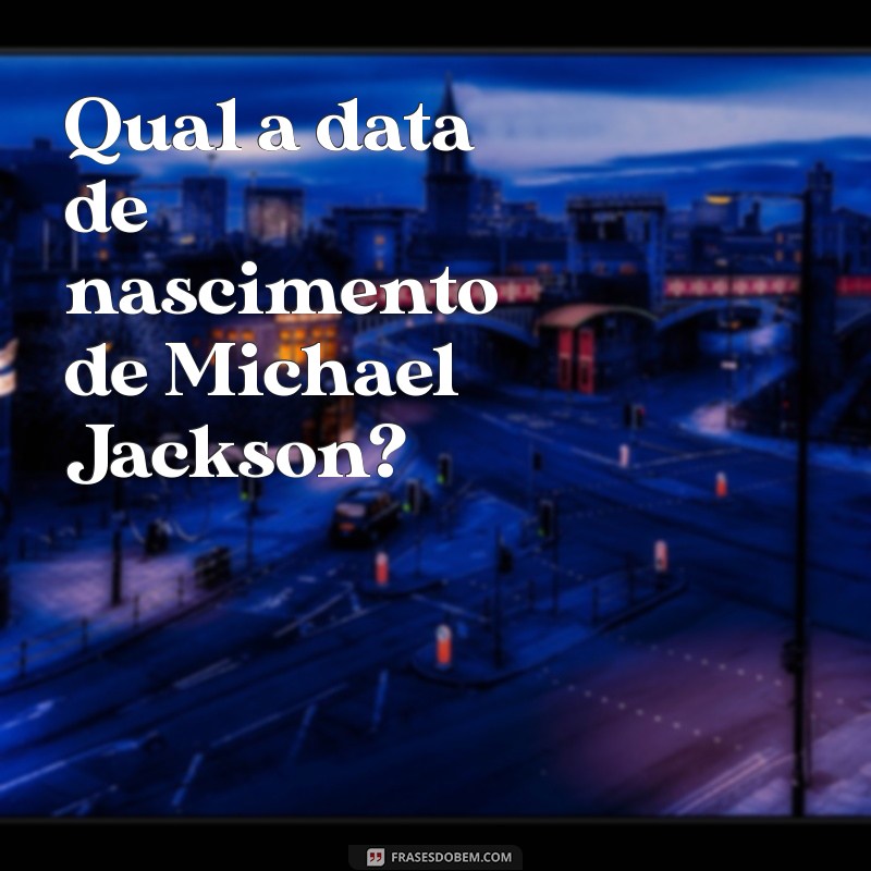 Descubra o Dia do Nascimento de Michael Jackson: Fatos e Curiosidades 