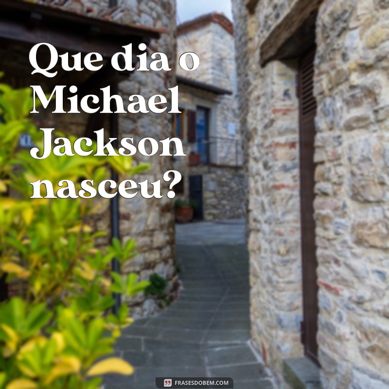 que dia o michael jackson nasceu Que dia o Michael Jackson nasceu?