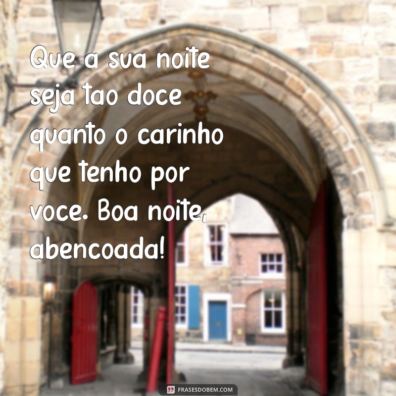 abençoada boa noite com carinho Que a sua noite seja tão doce quanto o carinho que tenho por você. Boa noite, abençoada!