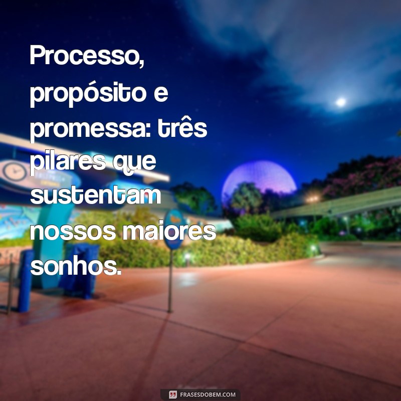 Descubra o Poder das Frases sobre Processo, Propósito e Promessa para Transformar sua Vida 